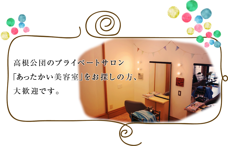 高根公団のプライベートサロン あったかい美容室」をお探しの方、 大歓迎です。